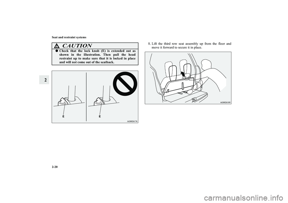 MITSUBISHI OUTLANDER XL 2011 Service Manual 2-20 Seat and restraint systems
2
8. Lift the third row seat assembly up from the floor and
move it forward to secure it in place.
CAUTION
!Check that the lock knob (E) is extended out as
shown in th