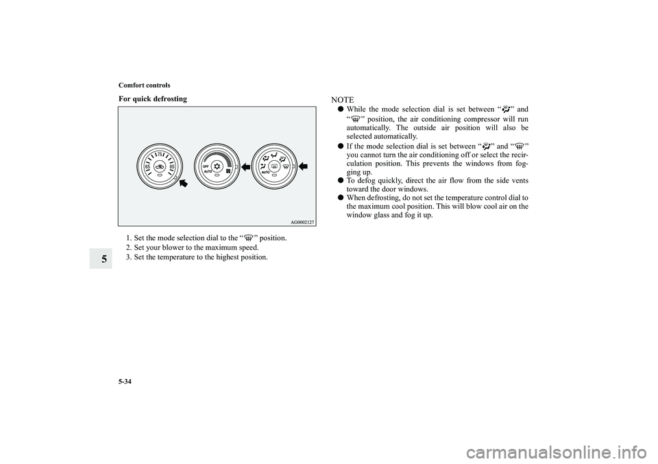 MITSUBISHI OUTLANDER XL 2011  Owners Manual 5-34 Comfort controls
5
For quick defrosting
  
1. Set the mode selection dial to the “ ” position.
2. Set your blower to the maximum speed.
3. Set the temperature to the highest position.
NOTEWh