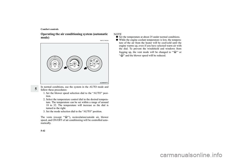 MITSUBISHI OUTLANDER XL 2011  Owners Manual 5-42 Comfort controls
5
Operating the air conditioning system (automatic 
mode)
N00731700286
In normal conditions, use the system in the AUTO mode and
follow these procedures:
1. Set the blower speed 