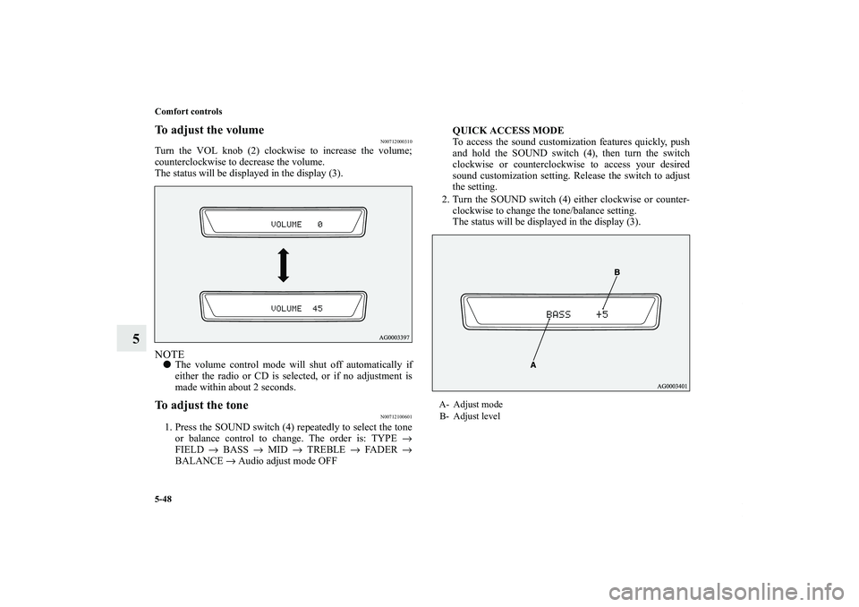 MITSUBISHI OUTLANDER XL 2011  Owners Manual 5-48 Comfort controls
5
To adjust the volume
N00712000310
Turn the VOL knob (2) clockwise to increase the volume;
counterclockwise to decrease the volume.
The status will be displayed in the display (