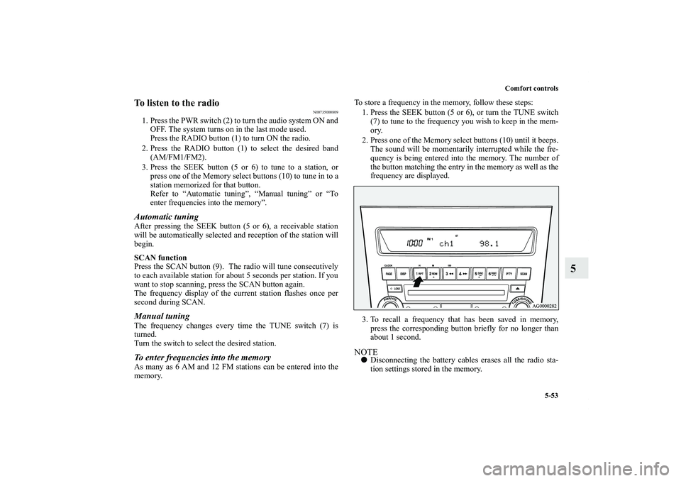 MITSUBISHI OUTLANDER XL 2011  Owners Manual Comfort controls
5-53
5
To listen to the radio
N00735000809
1. Press the PWR switch (2) to turn the audio system ON and
OFF. The system turns on in the last mode used.
Press the RADIO button (1) to tu