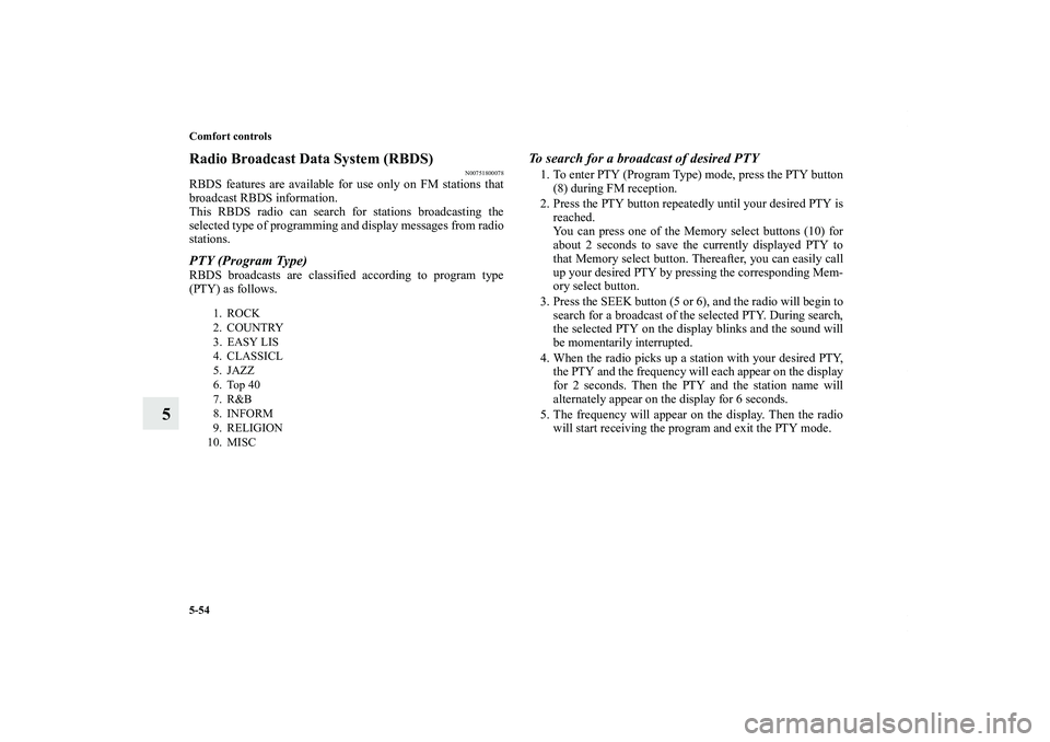 MITSUBISHI OUTLANDER XL 2011  Owners Manual 5-54 Comfort controls
5
Radio Broadcast Data System (RBDS)
N00751800078
RBDS features are available for use only on FM stations that
broadcast RBDS information.
This RBDS radio can search for stations