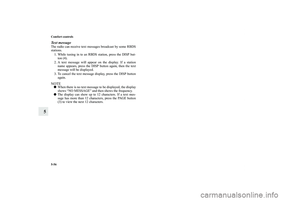 MITSUBISHI OUTLANDER XL 2011  Owners Manual 5-56 Comfort controls
5
Text messageThe radio can receive text messages broadcast by some RBDS
stations.
1. While tuning in to an RBDS station, press the DISP but-
ton (4).
2. A text message will appe