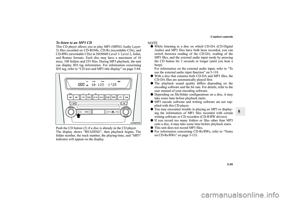 MITSUBISHI OUTLANDER XL 2011  Owners Manual Comfort controls
5-59
5
To listen to an MP3 CDThis CD player allows you to play MP3 (MPEG Audio Layer-
3) files recorded on CD-ROMs, CD-Rs (recordable CDs), and
CD-RWs (rewritable CDs) in ISO9660 Leve