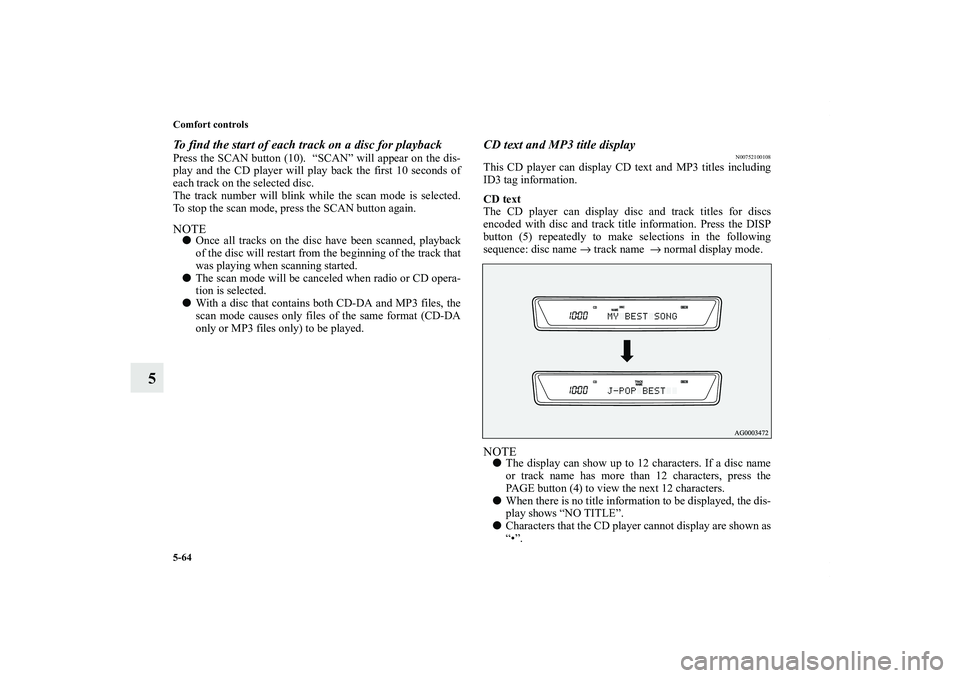 MITSUBISHI OUTLANDER XL 2011  Owners Manual 5-64 Comfort controls
5
To find the start of each track on a disc for playbackPress the SCAN button (10).  “SCAN” will appear on the dis-
play and the CD player will play back the first 10 seconds