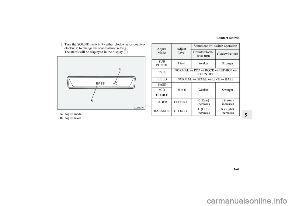 MITSUBISHI OUTLANDER XL 2011  Owners Manual Comfort controls
5-69
5
2. Turn the SOUND switch (4) either clockwise or counter-
clockwise to change the tone/balance setting.
The status will be displayed in the display (3).A- Adjust mode
B- Adjust