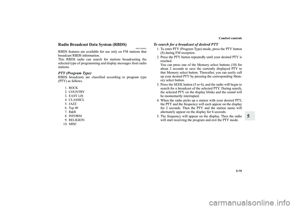 MITSUBISHI OUTLANDER XL 2011  Owners Manual Comfort controls
5-75
5
Radio Broadcast Data System (RBDS)
N00751800081
RBDS features are available for use only on FM stations that
broadcast RBDS information.
This RBDS radio can search for stations