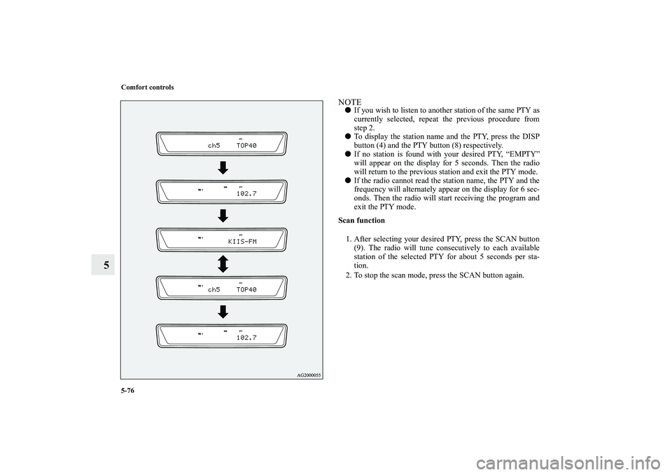 MITSUBISHI OUTLANDER XL 2011  Owners Manual 5-76 Comfort controls
5
NOTEIf you wish to listen to another station of the same PTY as
currently selected, repeat the previous procedure from
step 2.
To display the station name and the PTY, press 