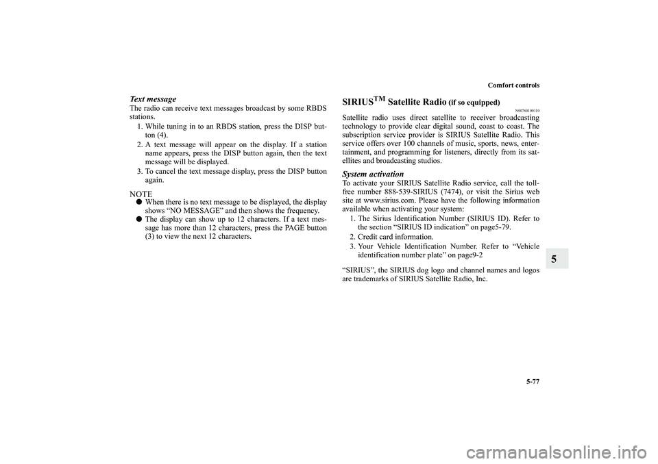 MITSUBISHI OUTLANDER XL 2011  Owners Manual Comfort controls
5-77
5
Text messageThe radio can receive text messages broadcast by some RBDS
stations.
1. While tuning in to an RBDS station, press the DISP but-
ton (4).
2. A text message will appe
