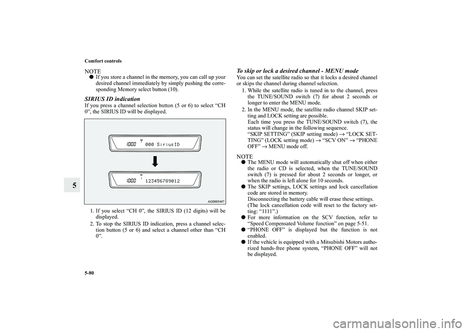 MITSUBISHI OUTLANDER XL 2011  Owners Manual 5-80 Comfort controls
5
NOTEIf you store a channel in the memory, you can call up your
desired channel immediately by simply pushing the corre-
sponding Memory select button (10).SIRIUS ID indication