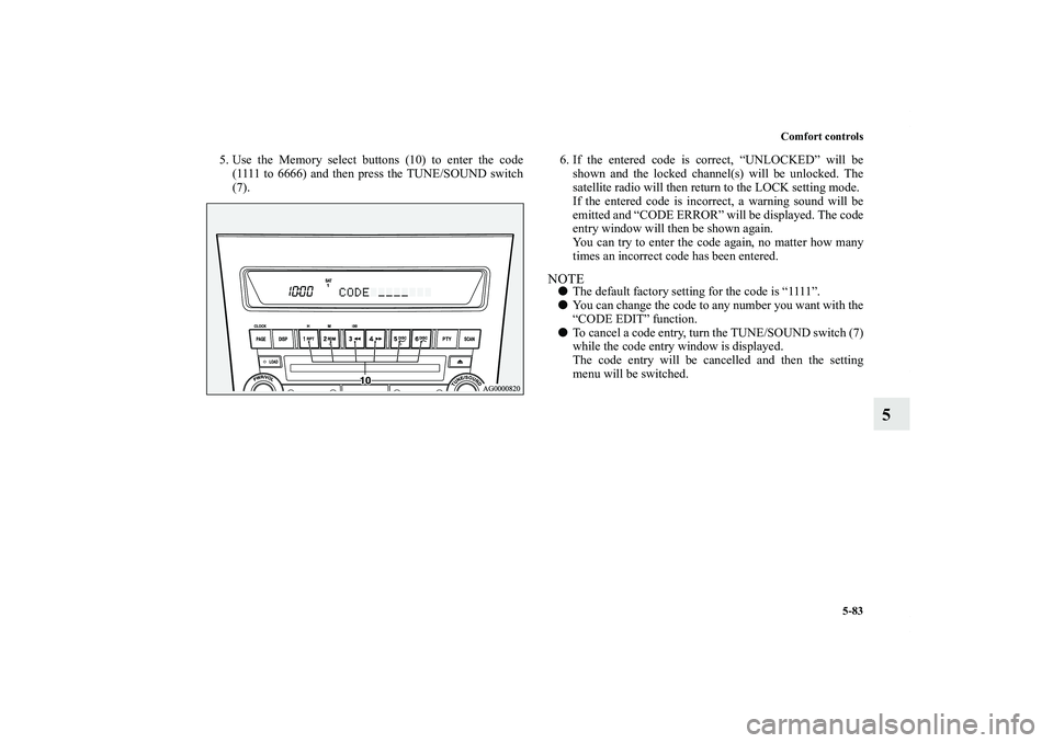 MITSUBISHI OUTLANDER XL 2011  Owners Manual Comfort controls
5-83
5
5. Use the Memory select buttons (10) to enter the code
(1111 to 6666) and then press the TUNE/SOUND switch
(7). 6. If the entered code is correct, “UNLOCKED” will be
shown
