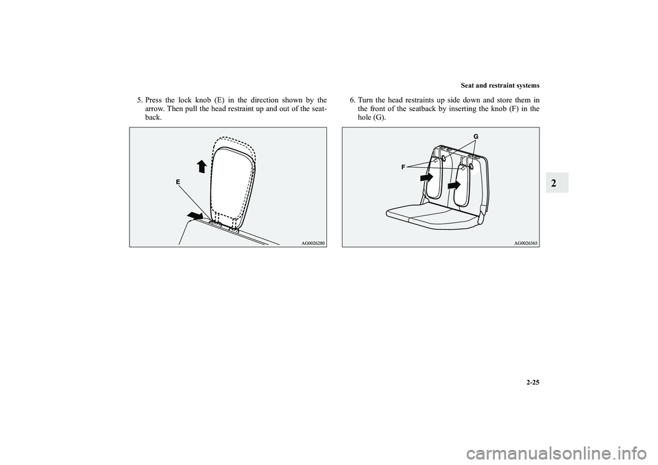 MITSUBISHI OUTLANDER XL 2011 Workshop Manual Seat and restraint systems
2-25
2
5. Press the lock knob (E) in the direction shown by the
arrow. Then pull the head restraint up and out of the seat-
back.6. Turn the head restraints up side down and