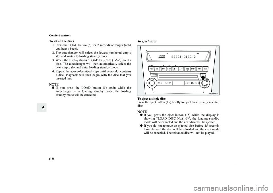 MITSUBISHI OUTLANDER XL 2011  Owners Manual 5-88 Comfort controls
5
To set all the discs
1. Press the LOAD button (5) for 2 seconds or longer (until
you hear a beep).
2. The autochanger will select the lowest-numbered empty
slot and switch to l