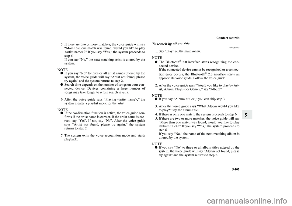 MITSUBISHI OUTLANDER XL 2011 Owners Manual Comfort controls
5-103
5
5. If there are two or more matches, the voice guide will say
“More than one match was found, would you like to play
<artist name>?” If you say “Yes,” the system proce MITSUBISHI OUTLANDER XL 2011 Owners Manual Comfort controls
5-103
5
5. If there are two or more matches, the voice guide will say
“More than one match was found, would you like to play
<artist name>?” If you say “Yes,” the system proce
