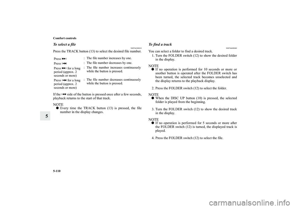 MITSUBISHI OUTLANDER XL 2011  Owners Manual 5-110 Comfort controls
5
To select a file
N00764300019
Press the TRACK button (13) to select the desired file number.
If the   side of the button is pressed once after a few seconds,
playback returns 