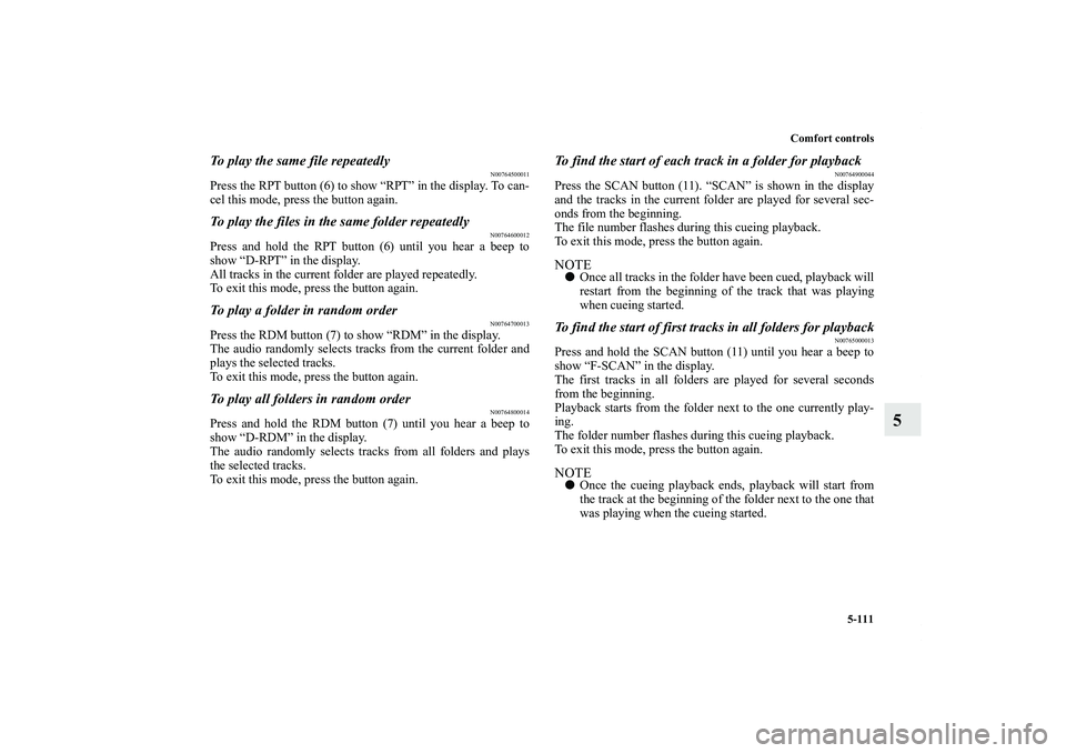 MITSUBISHI OUTLANDER XL 2011  Owners Manual Comfort controls
5-111
5
To play the same file repeatedly
N00764500011
Press the RPT button (6) to show “RPT” in the display. To can-
cel this mode, press the button again.To play the files in the