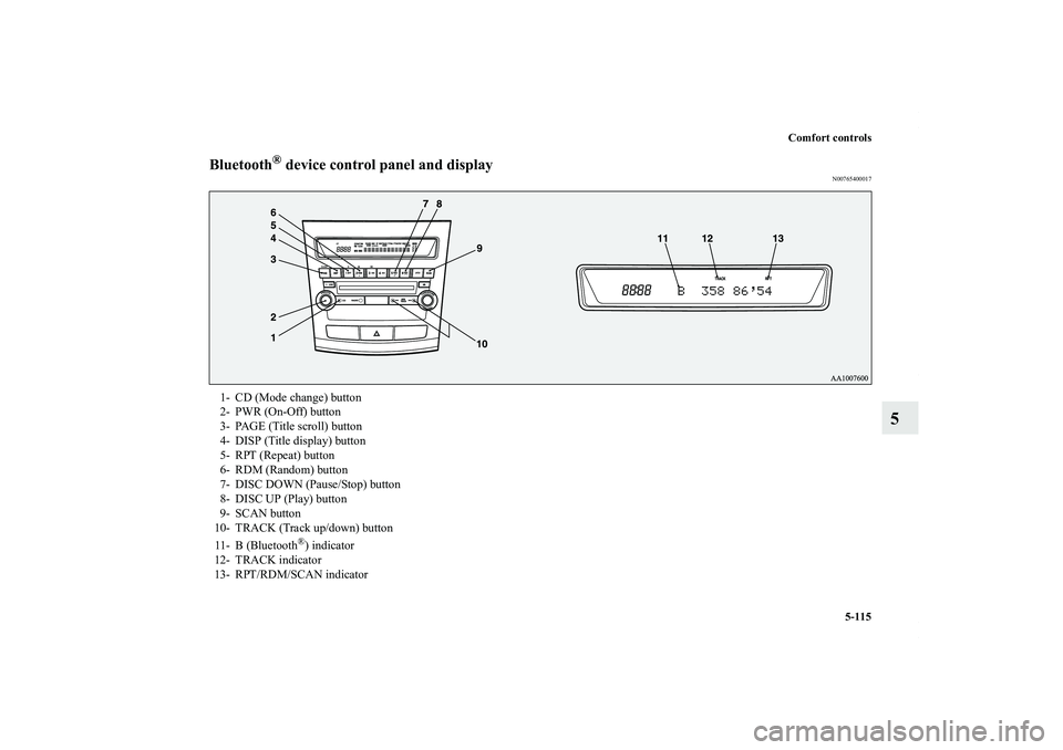 MITSUBISHI OUTLANDER XL 2011 Owners Manual Comfort controls
5-115
5
Bluetooth
® device control panel and display
N00765400017
1- CD (Mode change) button
2- PWR (On-Off) button
3- PAGE (Title scroll) button
4- DISP (Title display) button
5- RP MITSUBISHI OUTLANDER XL 2011 Owners Manual Comfort controls
5-115
5
Bluetooth
® device control panel and display
N00765400017
1- CD (Mode change) button
2- PWR (On-Off) button
3- PAGE (Title scroll) button
4- DISP (Title display) button
5- RP