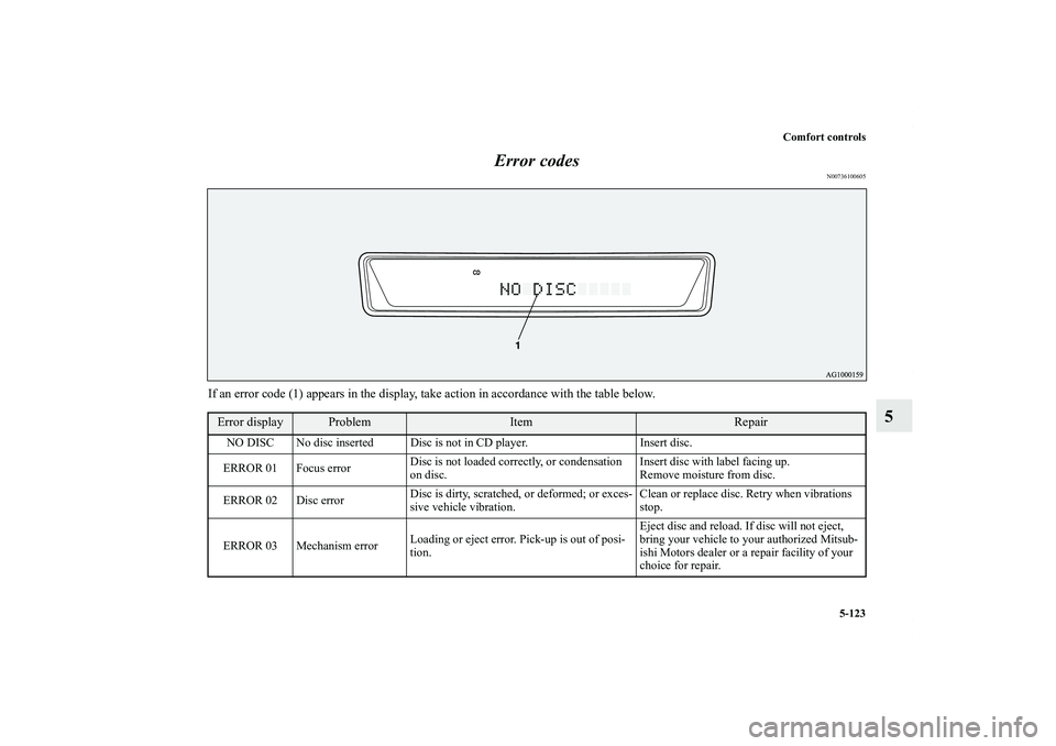 MITSUBISHI OUTLANDER XL 2011 Owners Manual Comfort controls
5-123
5 Error codes
N00736100605
If an error code (1) appears in the display, take action in accordance with the table below.Error display
Problem
Item
Repair
NO DISC No disc inserted MITSUBISHI OUTLANDER XL 2011 Owners Manual Comfort controls
5-123
5 Error codes
N00736100605
If an error code (1) appears in the display, take action in accordance with the table below.Error display
Problem
Item
Repair
NO DISC No disc inserted