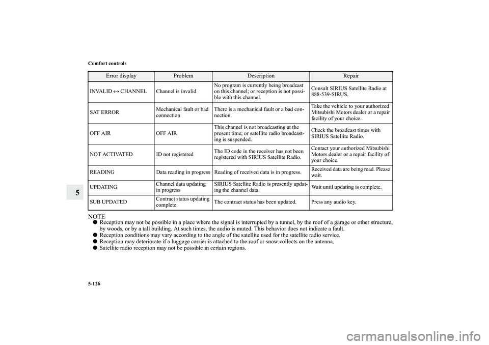 MITSUBISHI OUTLANDER XL 2011  Owners Manual 5-126 Comfort controls
5
NOTEReception may not be possible in a place where the signal is interrupted by a tunnel, by the roof of a garage or other structure,
by woods, or by a tall building. At such