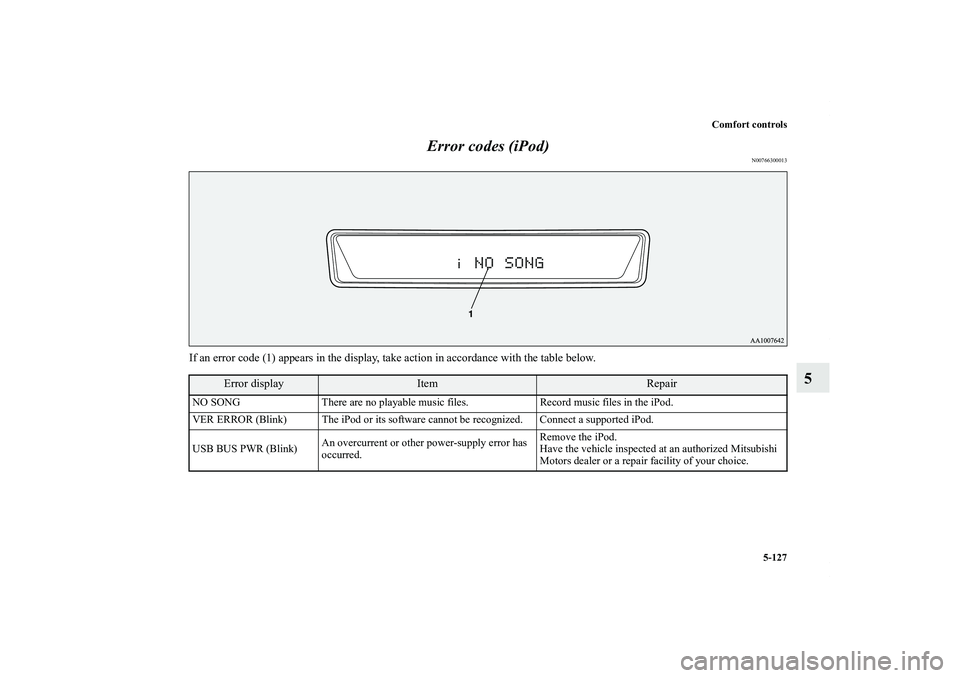 MITSUBISHI OUTLANDER XL 2011  Owners Manual Comfort controls
5-127
5 Error codes (iPod)
N00766300013
If an error code (1) appears in the display, take action in accordance with the table below.
Error display
Item
Repair
NO SONG There are no pla