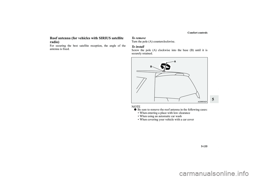 MITSUBISHI OUTLANDER XL 2011  Owners Manual Comfort controls
5-135
5
Roof antenna (for vehicles with SIRIUS satellite 
radio)For securing the best satellite reception, the angle of the
antenna is fixed.
To  r e m o v eTurn the pole (A) counterc
