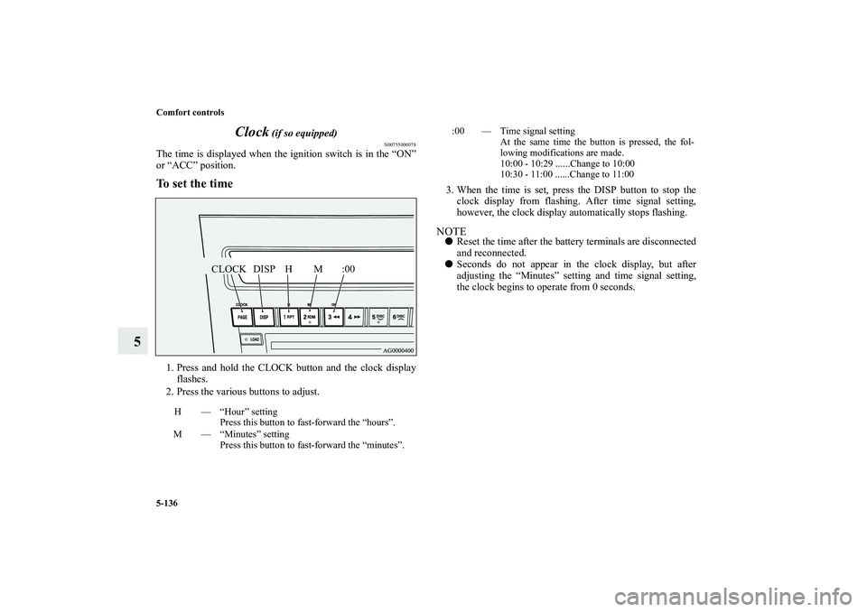 MITSUBISHI OUTLANDER XL 2011 Owners Manual 5-136 Comfort controls
5Clock
(if so equipped)
N00755000078
The time is displayed when the ignition switch is in the “ON”
or “ACC” position.To set the time1. Press and hold the CLOCK button a MITSUBISHI OUTLANDER XL 2011 Owners Manual 5-136 Comfort controls
5Clock
(if so equipped)
N00755000078
The time is displayed when the ignition switch is in the “ON”
or “ACC” position.To set the time1. Press and hold the CLOCK button a