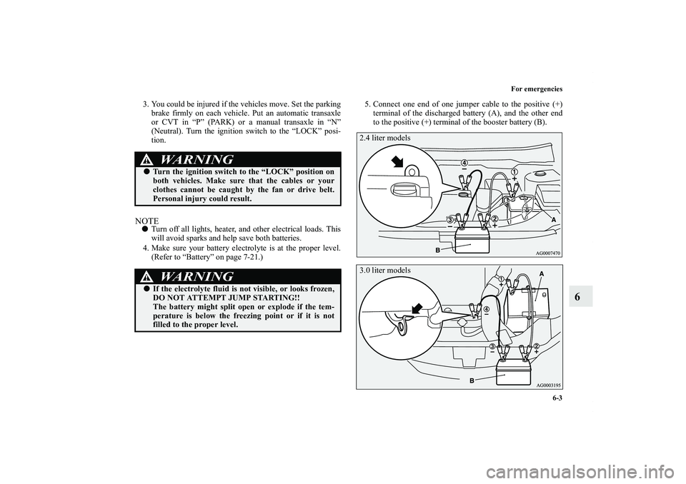 MITSUBISHI OUTLANDER XL 2011  Owners Manual For emergencies
6-3
6
3. You could be injured if the vehicles move. Set the parking
brake firmly on each vehicle. Put an automatic transaxle
or CVT in “P” (PARK) or a manual transaxle in “N”
(