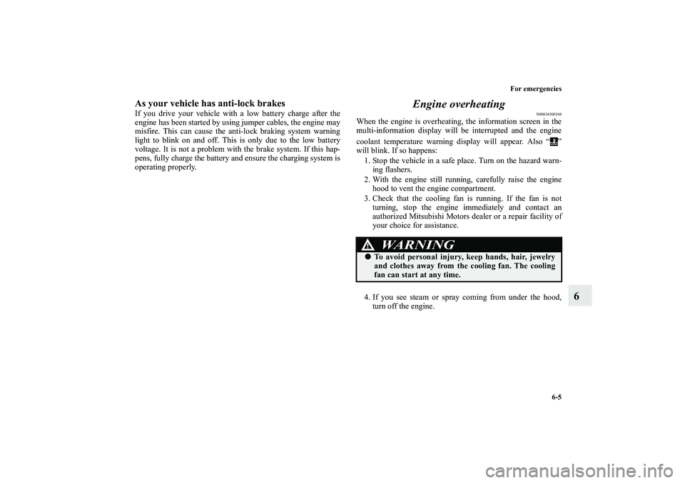 MITSUBISHI OUTLANDER XL 2011  Owners Manual For emergencies
6-5
6
As your vehicle has anti-lock brakesIf you drive your vehicle with a low battery charge after the
engine has been started by using jumper cables, the engine may
misfire. This can