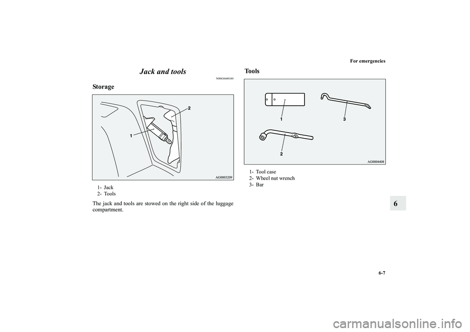 MITSUBISHI OUTLANDER XL 2011  Owners Manual For emergencies
6-7
6 Jack and tools
N00836600340
StorageThe jack and tools are stowed on the right side of the luggage
compartment.
Tools
1- Jack
2- Tools
1- Tool case
2- Wheel nut wrench
3- Bar
BK01