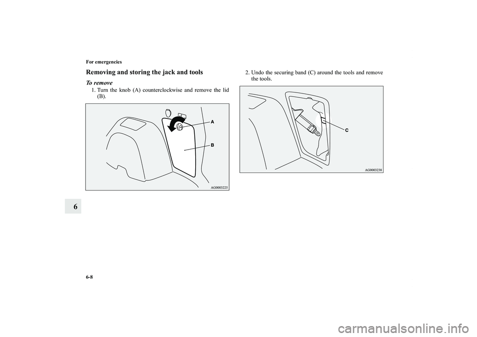 MITSUBISHI OUTLANDER XL 2011  Owners Manual 6-8 For emergencies
6
Removing and storing the jack and toolsTo  r e m o v e1. Turn the knob (A) counterclockwise and remove the lid
(B).2. Undo the securing band (C) around the tools and remove
the t