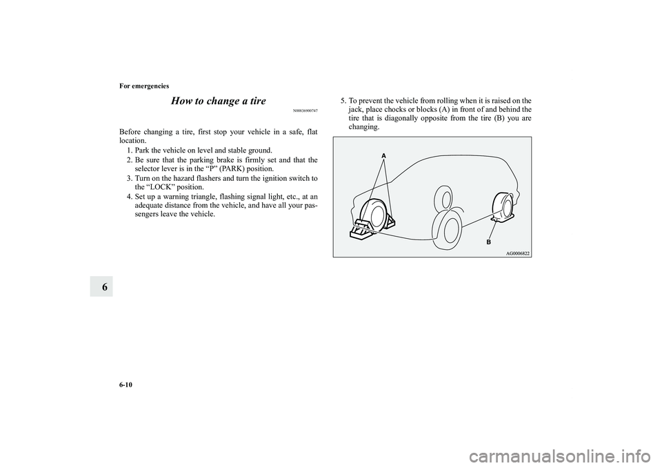 MITSUBISHI OUTLANDER XL 2011  Owners Manual 6-10 For emergencies
6How to change a tire
N00836900747
Before changing a tire, first stop your vehicle in a safe, flat
location.
1. Park the vehicle on level and stable ground.
2. Be sure that the pa