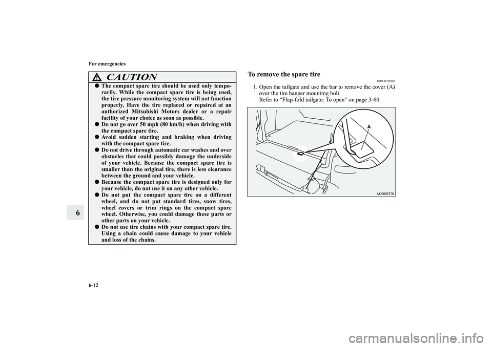 MITSUBISHI OUTLANDER XL 2011  Owners Manual 6-12 For emergencies
6
To remove the spare tire
N00849700260
1. Open the tailgate and use the bar to remove the cover (A)
over the tire hanger mounting bolt.
Refer to “Flap-fold tailgate: To open”