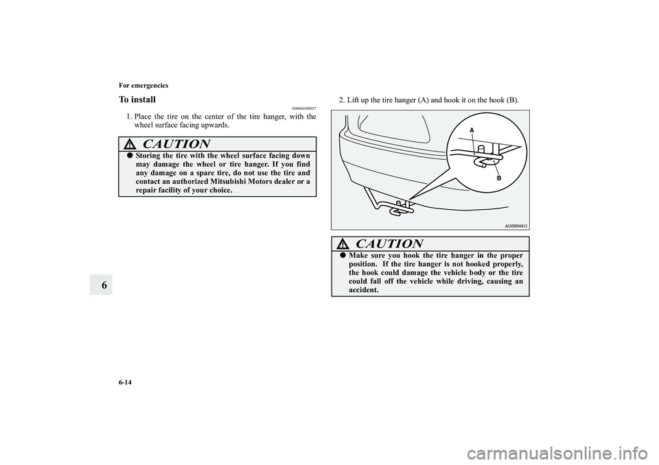 MITSUBISHI OUTLANDER XL 2011  Owners Manual 6-14 For emergencies
6
To install
N00860500027
1. Place the tire on the center of the tire hanger, with the
wheel surface facing upwards.2. Lift up the tire hanger (A) and hook it on the hook (B).
CAU