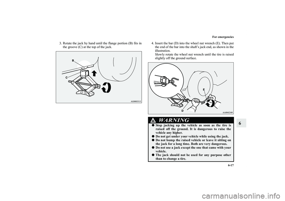 MITSUBISHI OUTLANDER XL 2011  Owners Manual For emergencies
6-17
6
3. Rotate the jack by hand until the flange portion (B) fits in
the groove (C) at the top of the jack.4. Insert the bar (D) into the wheel nut wrench (E). Then put
the end of th