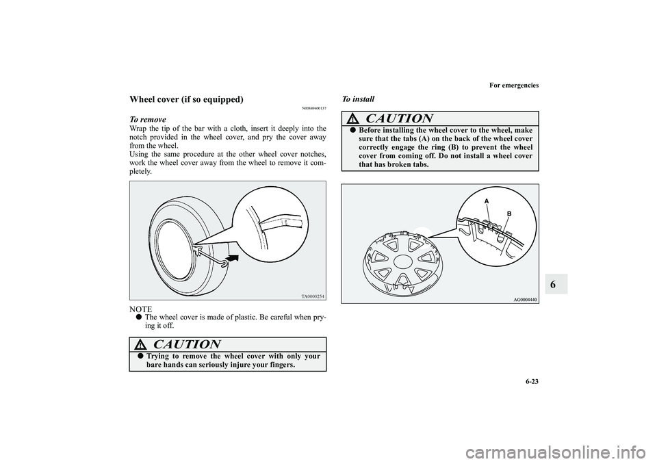 MITSUBISHI OUTLANDER XL 2011  Owners Manual For emergencies
6-23
6
Wheel cover (if so equipped)
N00849400137
To  r e m o v eWrap the tip of the bar with a cloth, insert it deeply into the
notch provided in the wheel cover, and pry the cover awa