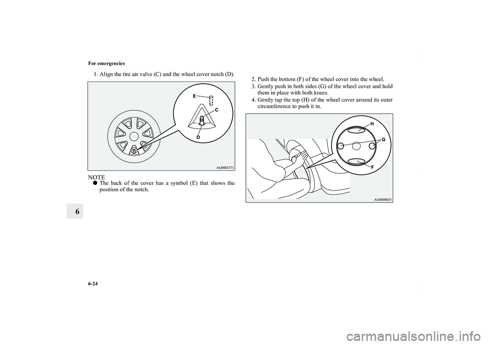 MITSUBISHI OUTLANDER XL 2011  Owners Manual 6-24 For emergencies
6
1. Align the tire air valve (C) and the wheel cover notch (D).NOTEThe back of the cover has a symbol (E) that shows the
position of the notch.2. Push the bottom (F) of the whee
