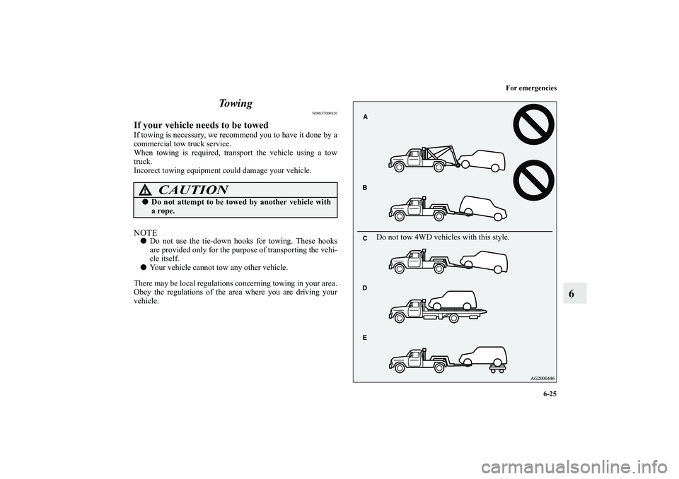 MITSUBISHI OUTLANDER XL 2011  Owners Manual For emergencies
6-25
6 To w i n g
N00837000820
If your vehicle needs to be towedIf towing is necessary, we recommend you to have it done by a
commercial tow truck service.
When towing is required, tra