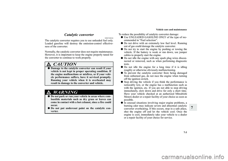 MITSUBISHI OUTLANDER XL 2011  Owners Manual Vehicle care and maintenance
7-3
7 Catalytic converter
N00937400346
The catalytic converter requires you to use unleaded fuel only.
Leaded gasoline will destroy the emission-control effective-
ness of