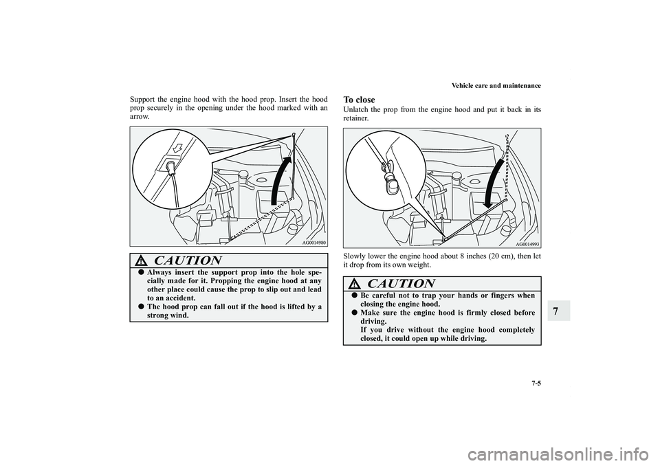MITSUBISHI OUTLANDER XL 2011  Owners Manual Vehicle care and maintenance
7-5
7
Support the engine hood with the hood prop. Insert the hood
prop securely in the opening under the hood marked with an
arrow.
To closeUnlatch the prop from the engin