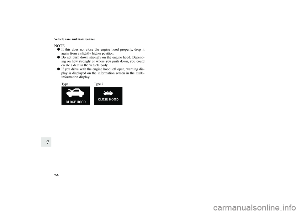MITSUBISHI OUTLANDER XL 2011  Owners Manual 7-6 Vehicle care and maintenance
7
NOTEIf this does not close the engine hood properly, drop it
again from a slightly higher position.
Do not push down strongly on the engine hood. Depend-
ing on ho