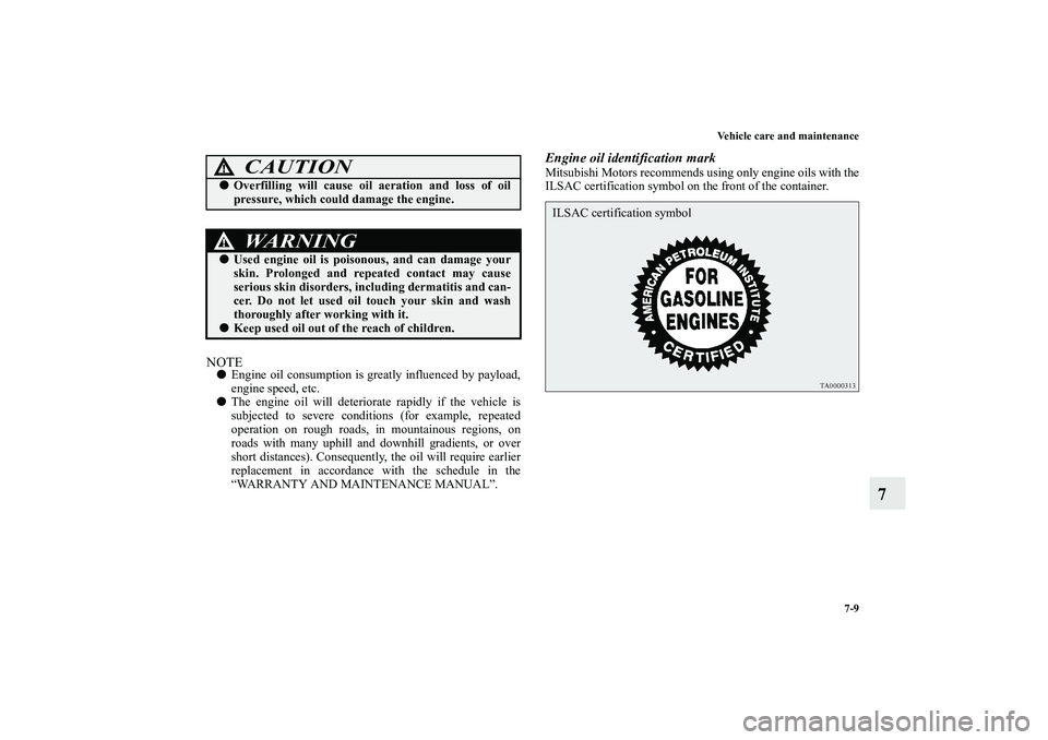 MITSUBISHI OUTLANDER XL 2011  Owners Manual Vehicle care and maintenance
7-9
7
NOTEEngine oil consumption is greatly influenced by payload,
engine speed, etc.
The engine oil will deteriorate rapidly if the vehicle is
subjected to severe condi