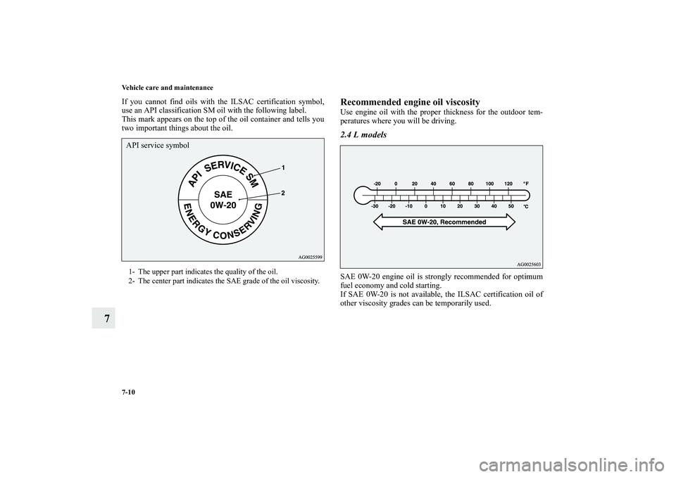 MITSUBISHI OUTLANDER XL 2011  Owners Manual 7-10 Vehicle care and maintenance
7
If you cannot find oils with the ILSAC certification symbol,
use an API classification SM oil with the following label.
This mark appears on the top of the oil cont