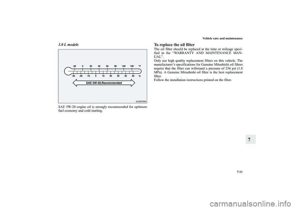 MITSUBISHI OUTLANDER XL 2011  Owners Manual Vehicle care and maintenance
7-11
7
3.0 L modelsSAE 5W-20 engine oil is strongly recommended for optimum
fuel economy and cold starting.
To replace the oil filterThe oil filter should be replaced at t