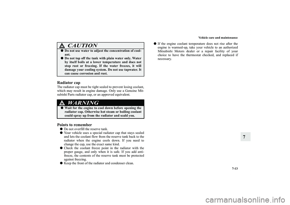 MITSUBISHI OUTLANDER XL 2011  Owners Manual Vehicle care and maintenance
7-13
7
Radiator capThe radiator cap must be tight sealed to prevent losing coolant,
which may result in engine damage. Only use a Genuine Mit-
subishi Parts radiator cap, 