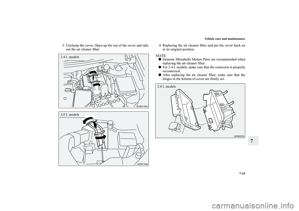 MITSUBISHI OUTLANDER XL 2011  Owners Manual Vehicle care and maintenance
7-15
7
3. Unclamp the cover. Open up the top of the cover and take
out the air cleaner filter.4. Replacing the air cleaner filter and put the cover back on
in its original