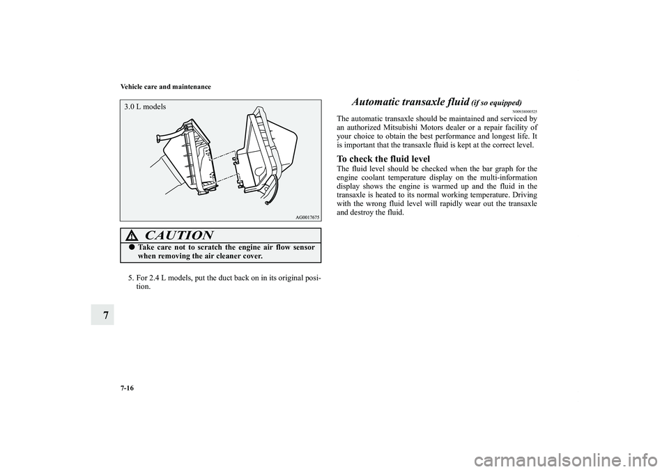 MITSUBISHI OUTLANDER XL 2011  Owners Manual 7-16 Vehicle care and maintenance
7
5. For 2.4 L models, put the duct back on in its original posi-
tion.
Automatic transaxle fluid
 (if so equipped)
N00938000525
The automatic transaxle should be mai