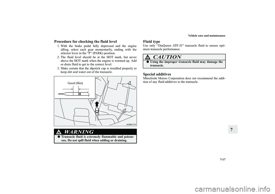MITSUBISHI OUTLANDER XL 2011  Owners Manual Vehicle care and maintenance
7-17
7
Procedure for checking the fluid level1. With the brake pedal fully depressed and the engine
idling, select each gear momentarily, ending with the
selector lever in