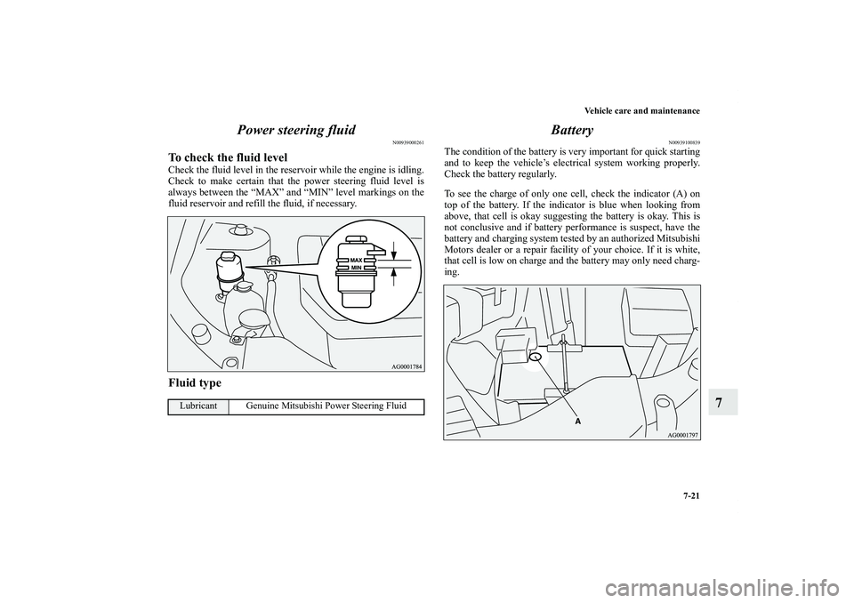 MITSUBISHI OUTLANDER XL 2011  Owners Manual Vehicle care and maintenance
7-21
7 Power steering fluid
N00939000261
To check the fluid levelCheck the fluid level in the reservoir while the engine is idling.
Check to make certain that the power st