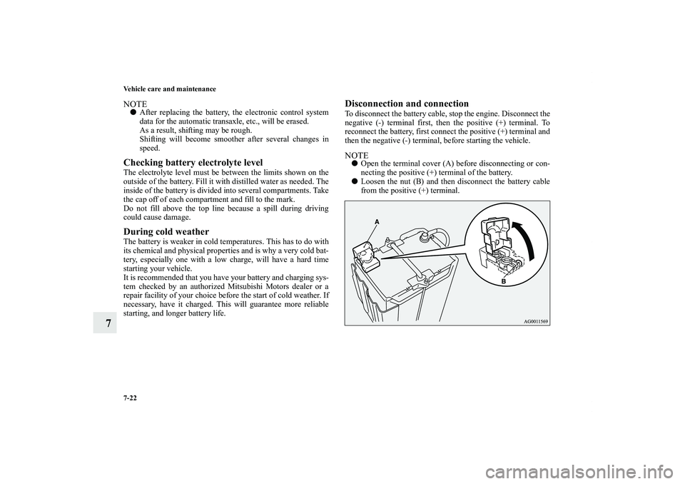 MITSUBISHI OUTLANDER XL 2011  Owners Manual 7-22 Vehicle care and maintenance
7
NOTEAfter replacing the battery, the electronic control system
data for the automatic transaxle, etc., will be erased.
As a result, shifting may be rough.
Shifting