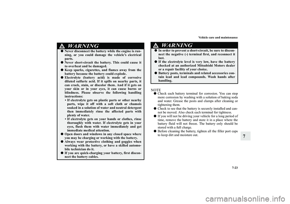 MITSUBISHI OUTLANDER XL 2011  Owners Manual Vehicle care and maintenance
7-23
7
NOTECheck each battery terminal for corrosion. You can stop
more corrosion by washing with a solution of baking soda
and water. Grease the posts and clamps after c